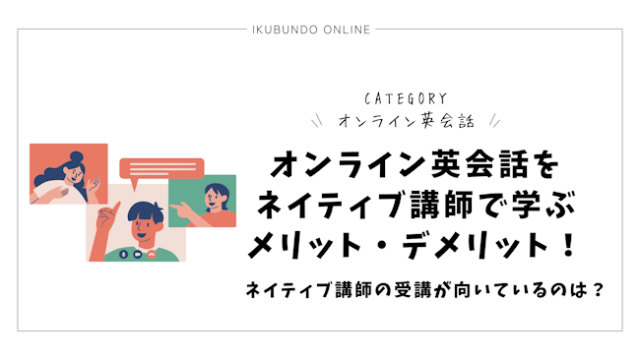 オンライン英会話をネイティブ講師で学ぶメリット・デメリット！ネイティブ講師の受講が向いているのは？